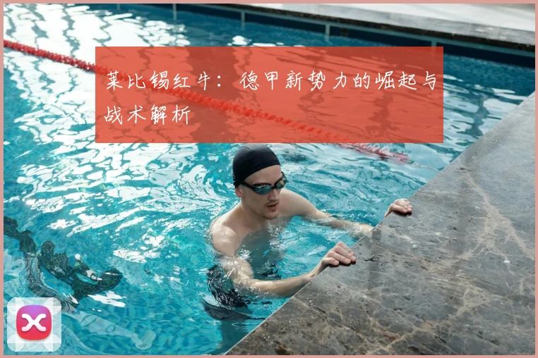 莱比锡红牛:德甲新势力的崛起与战术解析