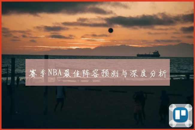赛季NBA最佳阵容预测与深度分析