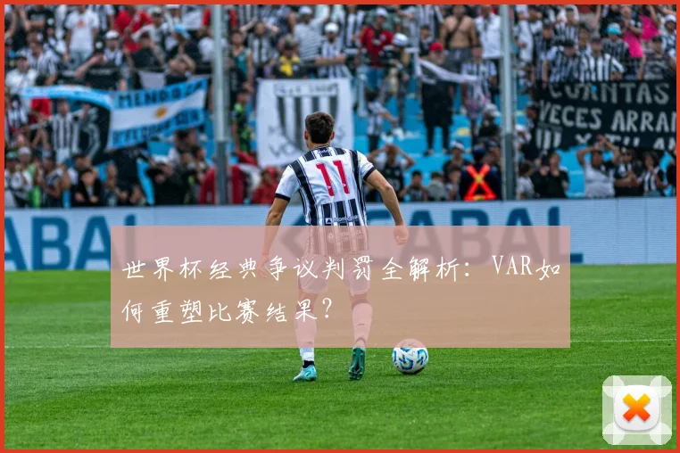 世界杯经典争议判罚全解析：VAR如何重塑比赛结果？