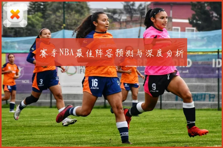 赛季NBA最佳阵容预测与深度分析