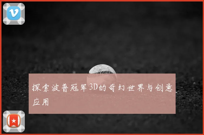 探索波普冠军3D的奇幻世界与创意应用