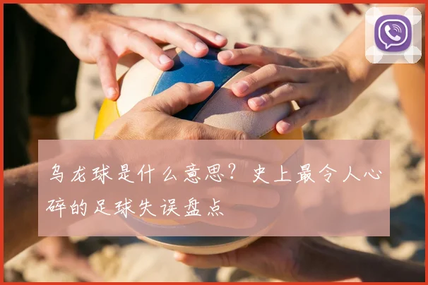 乌龙球是什么意思?史上最令人心碎的足球失误盘点