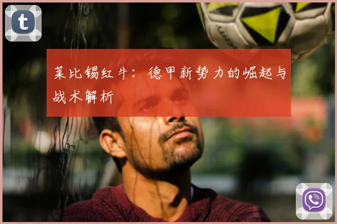 莱比锡红牛：德甲新势力的崛起与战术解析