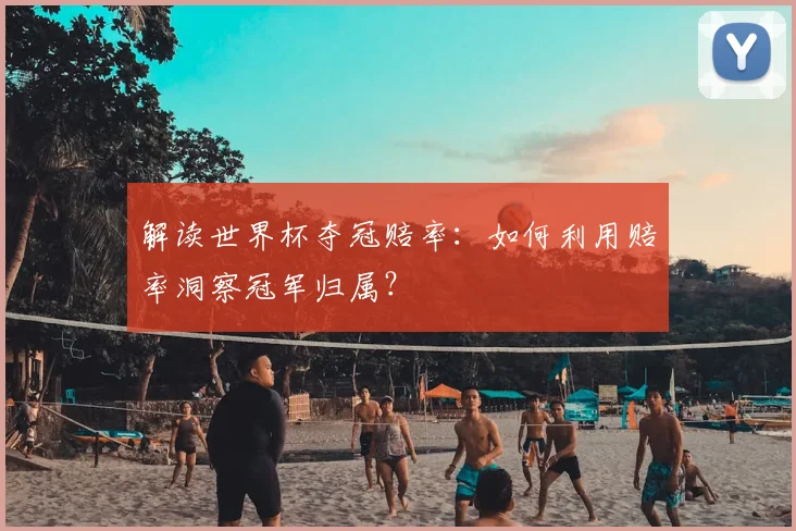 解读世界杯夺冠赔率：如何利用赔率洞察冠军归属？