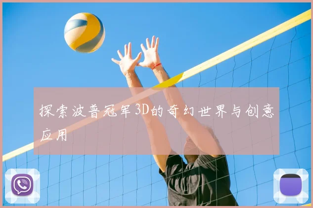 探索波普冠军3D的奇幻世界与创意应用