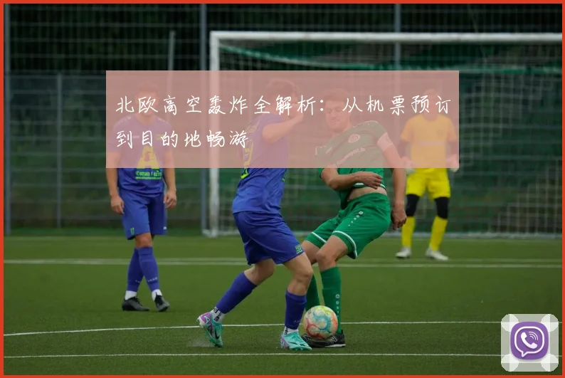 北欧高空轰炸全解析：从机票预订到目的地畅游