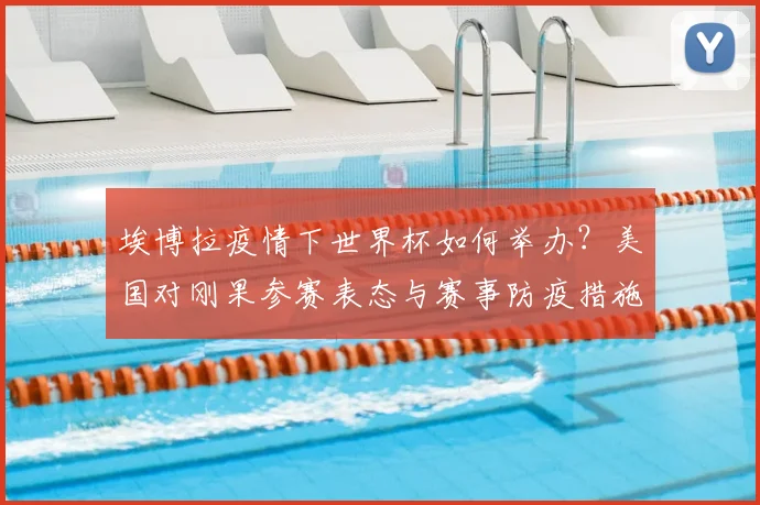 埃博拉疫情下世界杯如何举办？美国对刚果参赛表态与赛事防疫措施解析