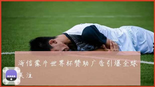 海信蒙牛世界杯赞助广告引爆全球关注