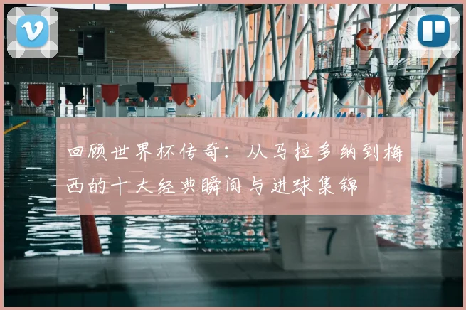 回顾世界杯传奇：从马拉多纳到梅西的十大经典瞬间与进球集锦