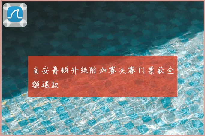 南安普顿升级附加赛决赛门票获全额退款