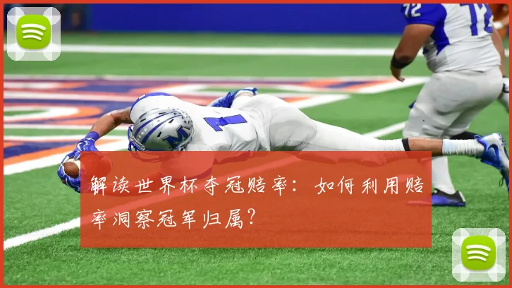 解读世界杯夺冠赔率:如何利用赔率洞察冠军归属?